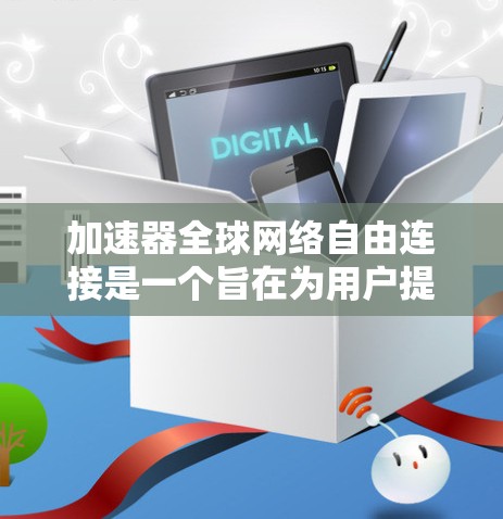 加速器全球网络自由连接是一个旨在为用户提供快速、灵活的网络连接工具，允许其在任何网络环境和设备上使用加速器。以下是关于该主题的逐步解释