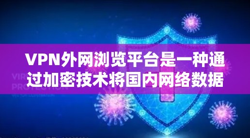 VPN外网浏览平台是一种通过加密技术将国内网络数据转移到国外，供用户访问其他国家的网络服务。以下是关于该主题的详细信息