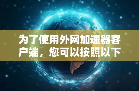 为了使用外网加速器客户端，您可以按照以下步骤操作