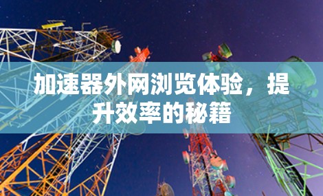 加速器外网浏览体验，提升效率的秘籍