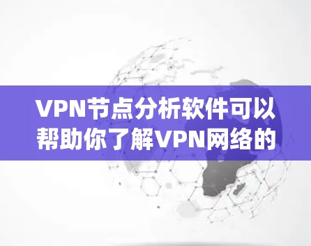 VPN节点分析软件可以帮助你了解VPN网络的结构、流量情况以及潜在的安全漏洞。以下是一些 commonly used VPN 节点分析软件推荐，涵盖不同功能需求