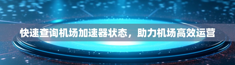 快速查询机场加速器状态，助力机场高效运营