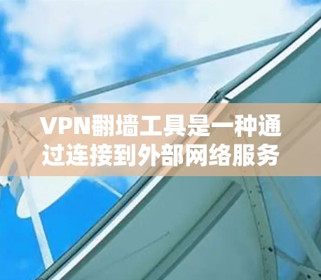 VPN翻墙工具是一种通过连接到外部网络服务器来访问外部互联网资源的工具。这些工具通常用于访问视频、新闻、音乐等外部内容。以下是使用VPN翻墙工具的步骤和注意事项