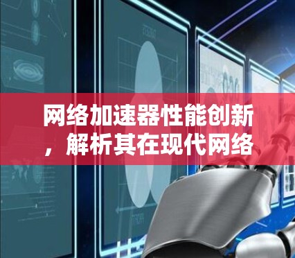 网络加速器性能创新，解析其在现代网络中的作用