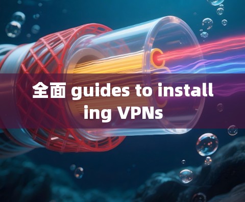 全面 guides to installing VPNs