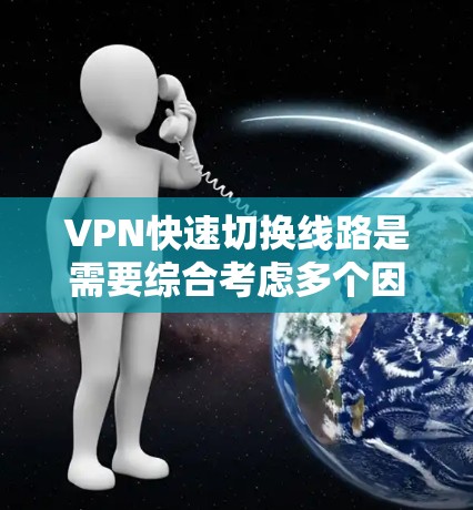 VPN快速切换线路是需要综合考虑多个因素的，以下是一些实用建议