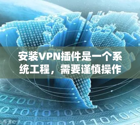 安装VPN插件是一个系统工程，需要谨慎操作以确保安全和正常使用。以下是一个逐步指南，帮助您顺利安装和使用VPN插件