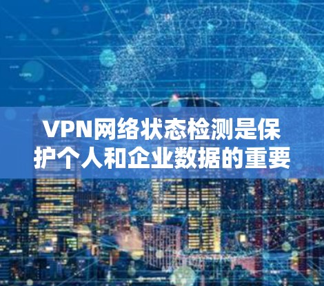 VPN网络状态检测是保护个人和企业数据的重要环节。以下是对VPN网络状态检测的详细分析和建议