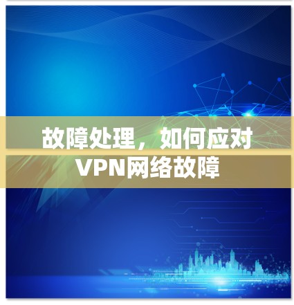 故障处理，如何应对VPN网络故障