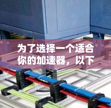 为了选择一个适合你的加速器，以下是一个有条理的指南