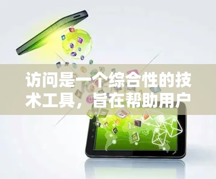 访问是一个综合性的技术工具，旨在帮助用户高效地访问全球范围内的各种信息和资源。以下是关于加速器全球内容访问的详细分析