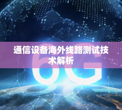 通信设备海外线路测试技术解析