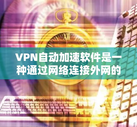 VPN自动加速软件是一种通过网络连接外网的自动化技术，旨在提高VPN的性能和速度。虽然这类软件可以在一定程度上优化VPN连接，但使用时仍需注意以下几点
