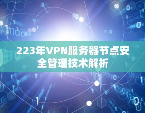 223年VPN服务器节点安全管理技术解析
