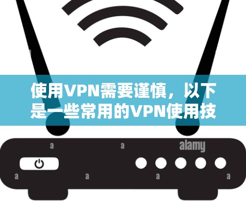 使用VPN需要谨慎，以下是一些常用的VPN使用技巧，帮助你更好地使用VPN服务
