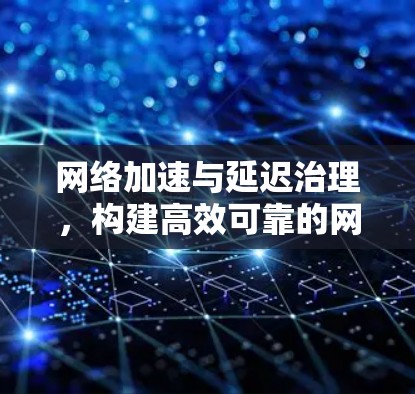 网络加速与延迟治理，构建高效可靠的网络