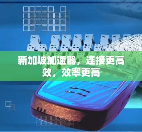新加坡加速器，连接更高效，效率更高