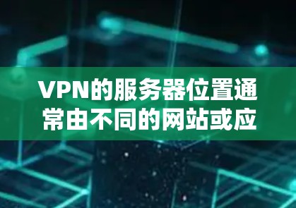 VPN的服务器位置通常由不同的网站或应用的IP地址或服务器IP地址来定位。以下是几种常见的VPN服务器查询工具和方法