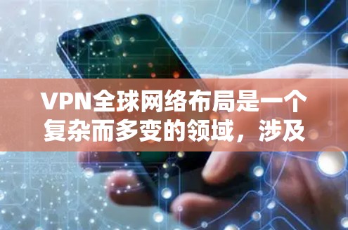 VPN全球网络布局是一个复杂而多变的领域，涉及技术、政策、经济和用户体验等多个方面。以下是针对VPN全球网络布局的详细分析