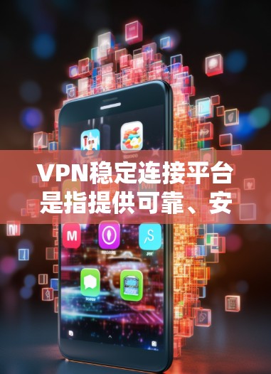 VPN稳定连接平台是指提供可靠、安全且高效的VPN连接工具，帮助用户轻松登录和访问目标服务器。以下是一些推荐的VPN稳定连接平台，供您参考