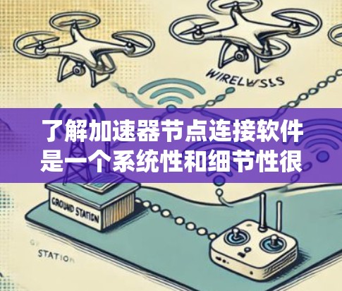 了解加速器节点连接软件是一个系统性和细节性很高的问题，需要从多个角度进行分析和比较。以下是一个结构化的总结，帮助您更好地理解加速器节点连接软件