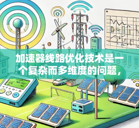 加速器线路优化技术是一个复杂而多维度的问题，涉及到多个技术领域。以下是对该问题的详细分析和总结