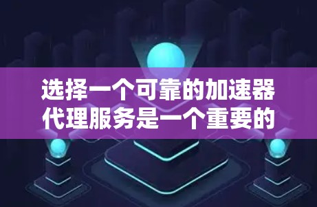 选择一个可靠的加速器代理服务是一个重要的步骤，以提升软件性能和安装效率。以下是一个有条理的推荐，帮助你做出明智的选择