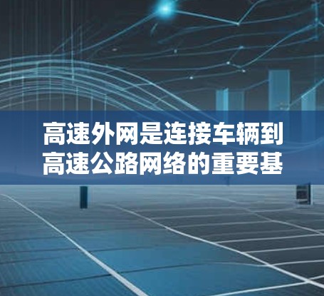高速外网是连接车辆到高速公路网络的重要基础设施，加速器是将车辆网络设备连接到高速外网的关键部分。以下是关于高速外网的详细信息