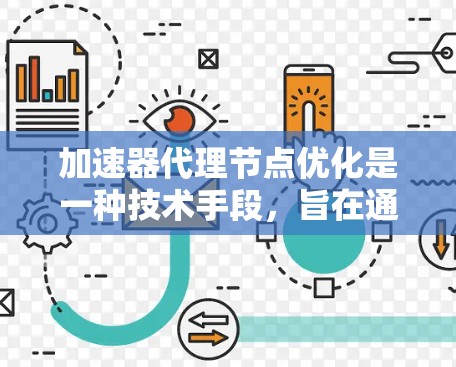 加速器代理节点优化是一种技术手段，旨在通过优化服务器中的加速器和代理节点，提升整体服务器性能。以下是对该主题的详细总结和解释