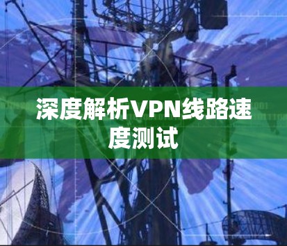 深度解析VPN线路速度测试