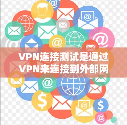 VPN连接测试是通过VPN来连接到外部网络的一种方式，主要用于测试VPN的连接速度、稳定性以及安全性。以下是关于VPN连接测试的步骤和建议