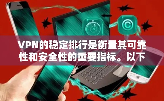 VPN的稳定排行是衡量其可靠性和安全性的重要指标。以下是根据多个因素整理的VPN稳定排行列表，供参考