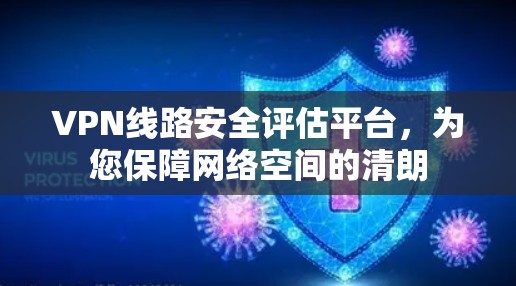VPN线路安全评估平台，为您保障网络空间的清朗
