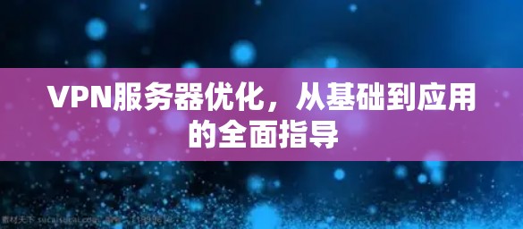 VPN服务器优化，从基础到应用的全面指导