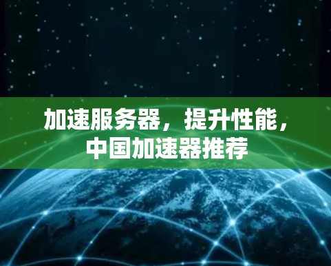 加速服务器，提升性能，中国加速器推荐