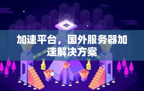 加速平台，国外服务器加速解决方案