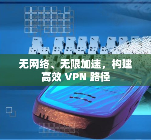 无网络、无限加速，构建高效 VPN 路径