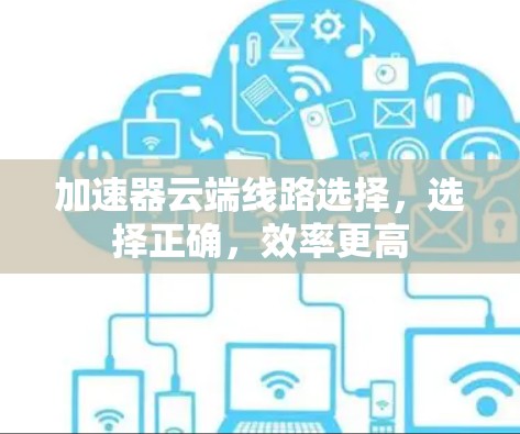 加速器云端线路选择，选择正确，效率更高