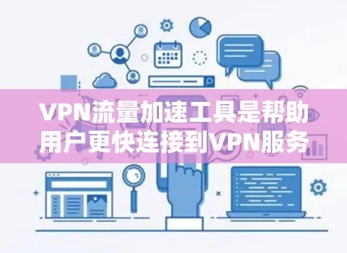 VPN流量加速工具是帮助用户更快连接到VPN服务器的工具，适用于快速切换、多设备使用和数据查看。以下是这些工具的详细分类和推荐