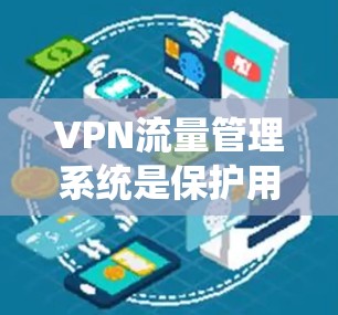 VPN流量管理系统是保护用户安全连接国外网络的重要技术。以下是对该系统的总结和建议