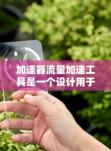 加速器流量加速工具是一个设计用于提升网站访问量、优化流量和提高用户体验的工具。以下是对这些工具的详细分类和解释