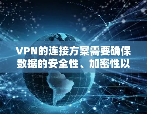 VPN的连接方案需要确保数据的安全性、加密性以及稳定运行。以下是一个详细的VPN连接方案，涵盖基本配置、用户端配置和监控维护等方面
