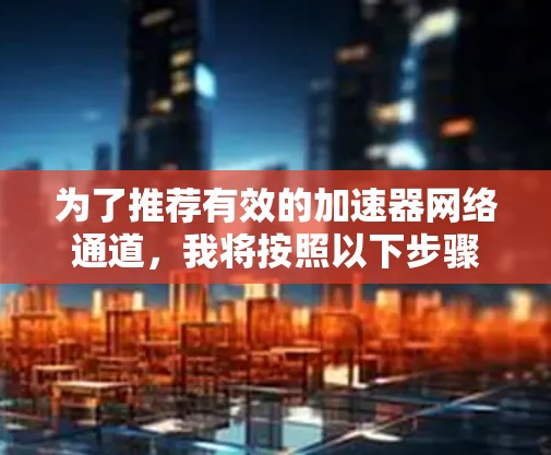 为了推荐有效的加速器网络通道，我将按照以下步骤进行