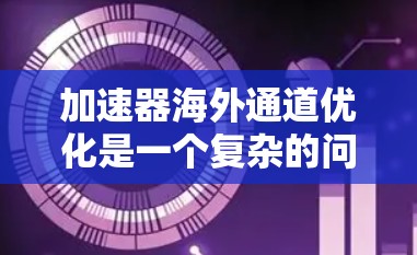 加速器海外通道优化是一个复杂的问题，需要综合考虑多个因素来实现最佳效果。以下是一些关键点和改进方向