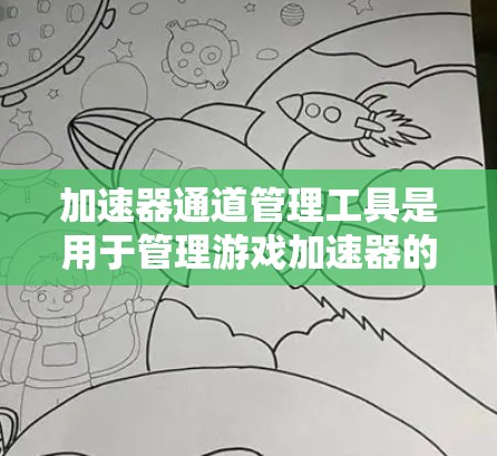 加速器通道管理工具是用于管理游戏加速器的连接和配置的工具，帮助管理员和玩家更好地控制加速器的使用，提高游戏性能。以下是对该工具的详细分步指南