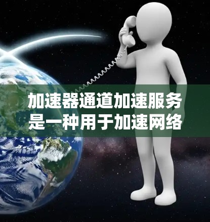 加速器通道加速服务是一种用于加速网络连接的软件功能，通常在加速器软件中集成，供用户升级网络带宽或带宽设置。以下是对加速器通道的详细解释