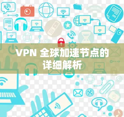 VPN 全球加速节点的详细解析