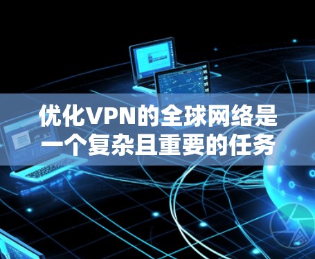 优化VPN的全球网络是一个复杂且重要的任务，涉及多个方面。以下是一些关键步骤和建议，帮助您优化VPN的全球网络