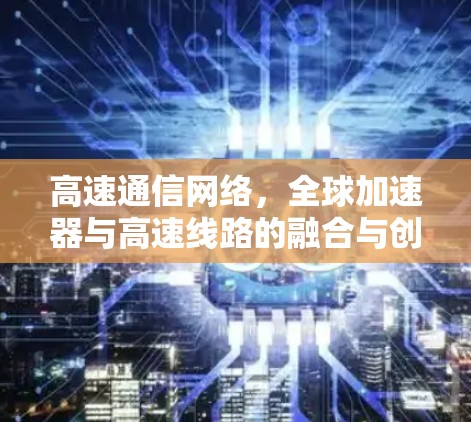 高速通信网络，全球加速器与高速线路的融合与创新