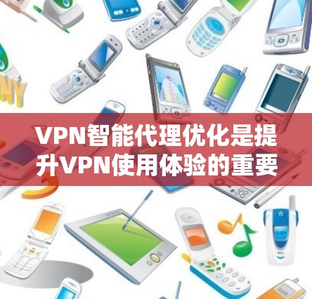 VPN智能代理优化是提升VPN使用体验的重要步骤，能够有效减少VPN的使用压力，避免不必要的VPN连接。以下是一些优化VPN智能代理的方法和建议